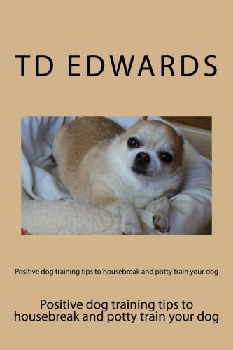 Positive Dog Training Tips to Housebreak and Potty Train Your Dog How to Train Your Dogs in Easy Steps
