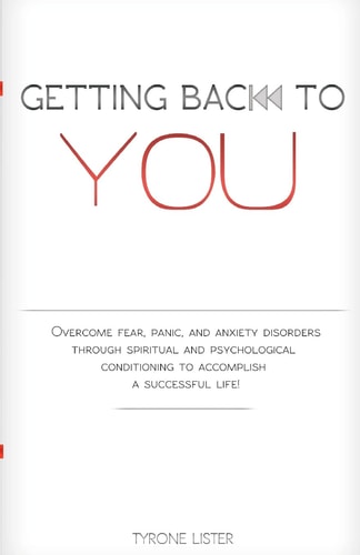 Getting Back To You Overcome Fear, Panic and Anxiety Disorders Through Spiritual and Psychological Conditioning to Accomplish a Successful Life
