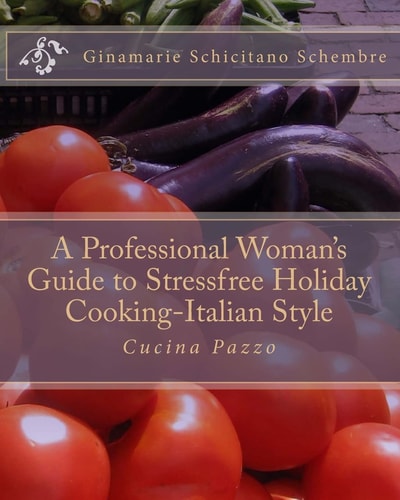 A Professional Woman's Guide to Stressfree Holiday Cooking Italian Style Cucina Pazzo