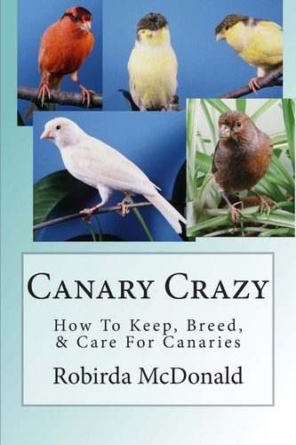 Canary Crazy How to Keep, Breed, and Care for Canaries