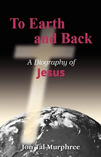 To Earth and Back A Biography of Jesus