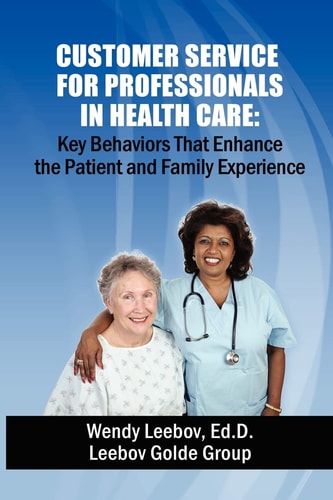 Customer Service for Professionals in Health Care Key Behaviors That Enhance the Patient and Family Experience