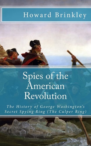 Spies of the American Revolution The History of George Washington's Secret Spying Ring (The Culper Ring)