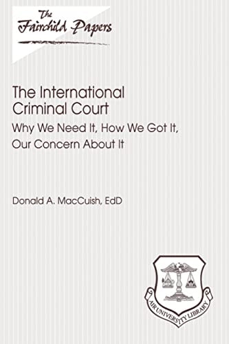 The International Criminal Court Why We Need It, How We Got It, Our Concern About It: Fairchild Paper