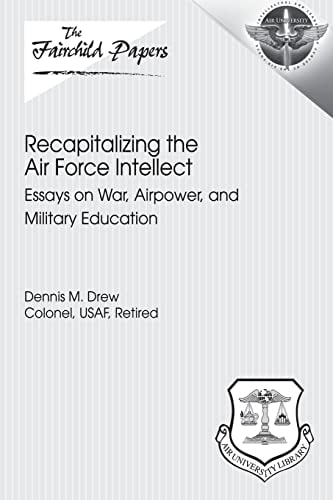 Recapitalizing the Air Force Intellect Essays on War, Airpower, and Military Education