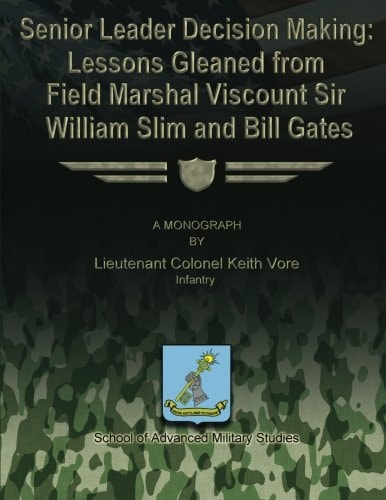 Senior Leader Decision Making Lessons Gleaned From Field Marshal Viscount Sir William Slim and Bill Gates