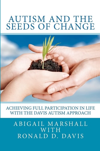 Autism and the Seeds of Change Achieving Full Participation in Life Through the Davis Autism Approach