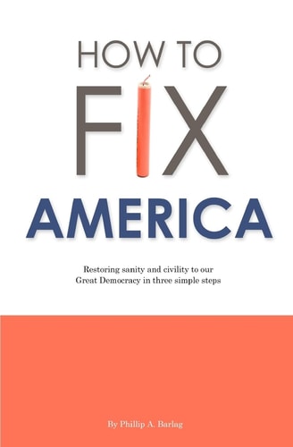How to Fix America Restoring Sanity and Civility to Our Great Democracy in Three Simple Steps