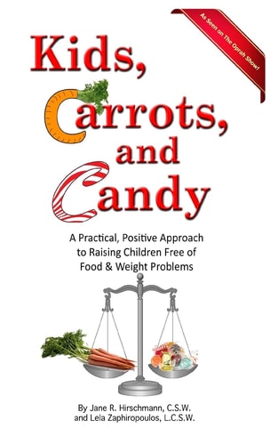 Kids, Carrots, and Candy A Practical, Positive Approach to Raising Children Free of Food and Weight Problems