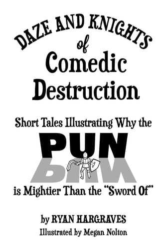 Daze and Knights of Comedic Destruction Short Tales Illustrating Why the Pun Is Mightier Than the Sword Of