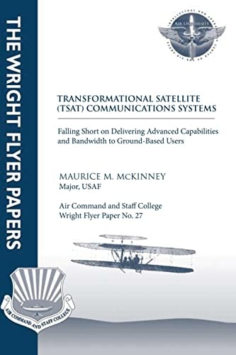 Transformational Satellite (TSAT) Communications Systems: Falling Short on Delivering Advanced Capabilities and Bandwidth to Ground-Based Users Wright Flyer Paper No. 27