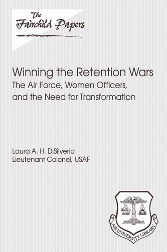 Winning the Retention Wars The Air Force, Women, Officers, and the Need for Transformation: Fairchild Paper