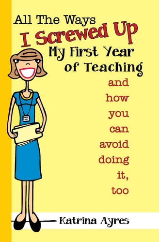 All the Ways I Screwed Up My First Year of Teaching And How You Can Avoid Doing It, Too