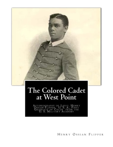 The Colored Cadet at West Point Autobiography of Lieut. Henry Ossian Flipper, U. S. A. , First Graduate of Color from the U. S. Military Academy