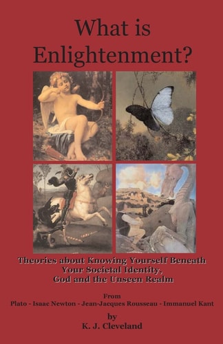 What Is Enlightenment? Theories about Knowing Yourself Beneath Your Societal Identity, God and the Unseen Realm from Plato, Isaac Newton, Jean-Jacques Rousseau and Immanuel Kant