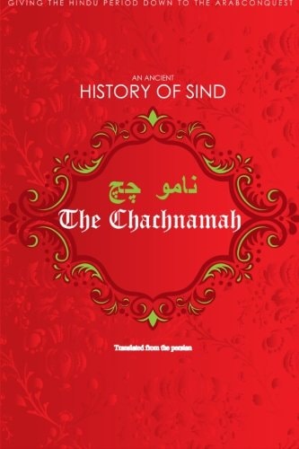 The Chachnamah Giving the Hindu Period Down to the Arab Conquest
