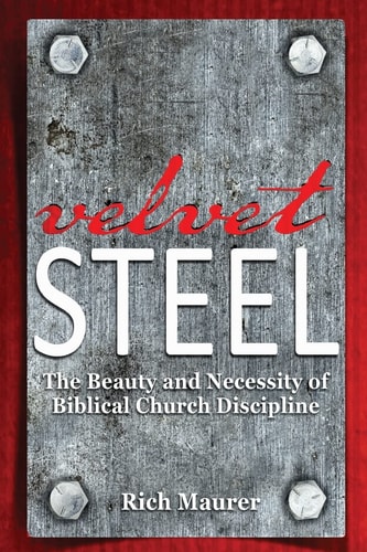 Velvet Steel The Beauty and Necessity of Biblical Church Discipline