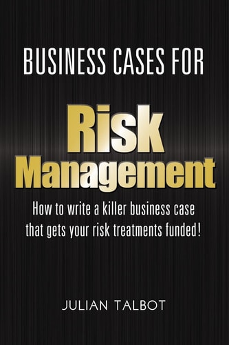 Business Cases for Risk Management How to Write a Killer Business Case That Gets Your Risk Treatments Funded!