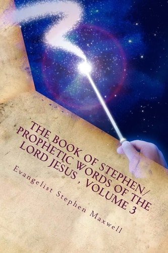 The Book of Stephen/Prophetic Words of the Lord Jesus , Volume 3 Spring/Summer and Fall Of 2012