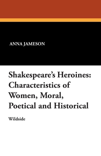 Shakespeares Heroines: Characteristics of Women, Moral, Poetical and Historical