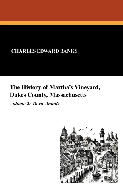 The History of Marthas Vineyard, Dukes County, Massachusetts in Three Volumes (Vol. 2): Town Annals
