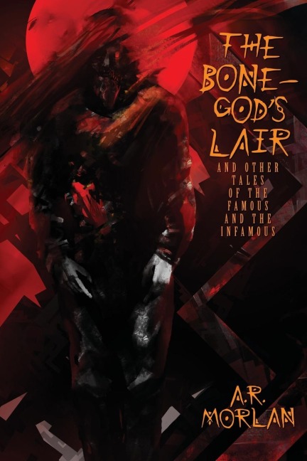 The Bone-Gods Lair and Other Tales of the Famous and the Infamous