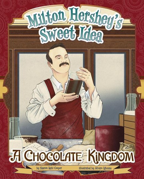 Milton Hersheys Sweet Idea: A Chocolate Kingdom