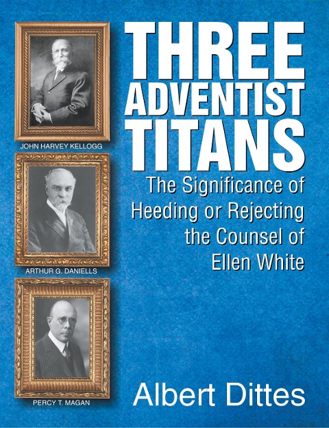 Three Adventist Titans: The Significance of Heeding or Rejecting the Counsel of Ellen White