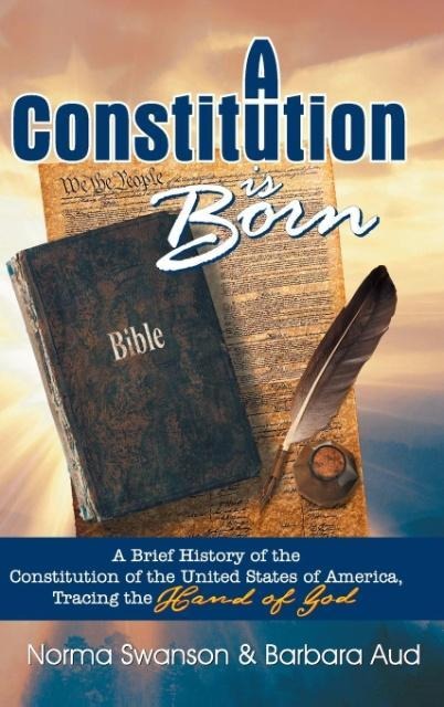 A Constitution is Born: A Brief History of the Constitution of the United States of America, Tracing  the Hand of God