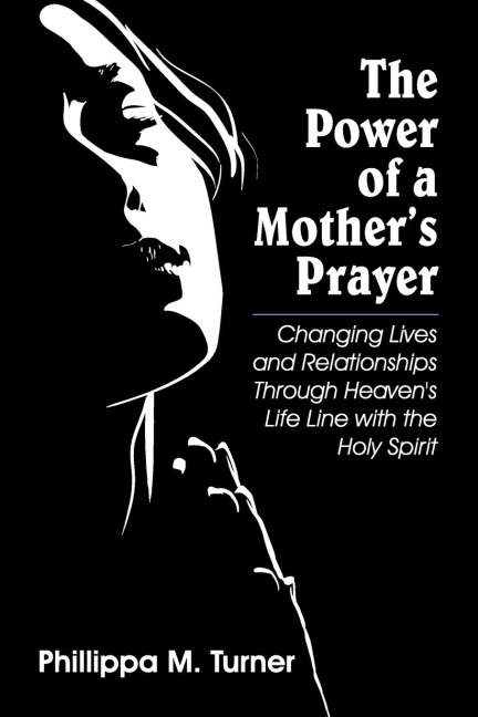 The Power of a Mothers Prayer: Changing Lives and Relationships Through Heavens Life Line with the Holy Spirit
