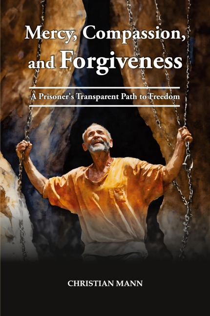 Mercy, Compassion, and Forgiveness: A Prisoners Transparent Path to Freedom