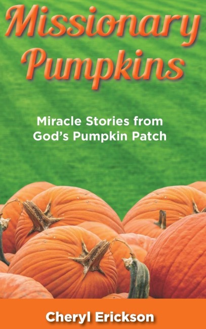 Missionary Pumpkins: Miracles Stories from Gods Pumpkin Patch