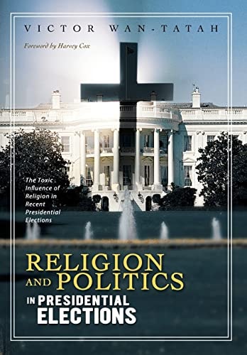 Religion and Politics in Presidential Elections The Toxic Influence of Religion in Recent Presidential Elections