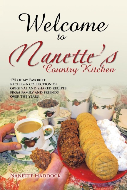Welcome To Nanettes Country Kitchen: 125 of my Favorite Recipes-A collection of original and shared recipes from family and friends over the years.