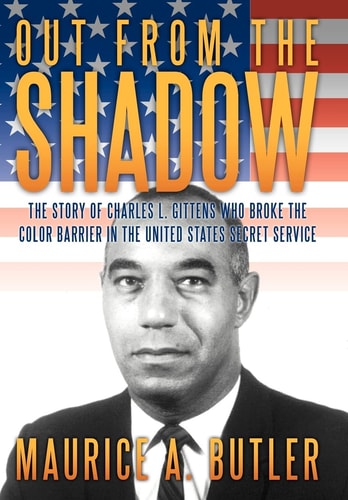 Out from the Shadow The Story of Charles L. Gittens Who Broke the Color Barrier in the United States Secret Service