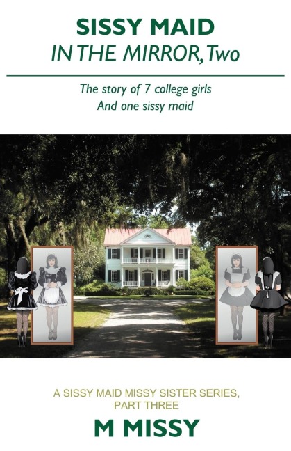 Sissy Maid in the Mirror, Two: The Story of 7 College Girls and One Sissy Maid