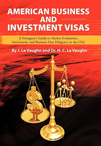 American Business and Investment Visas A Foreigner's Guide to Market Evaluation, Investment, and Business Due Diligence in the Usa