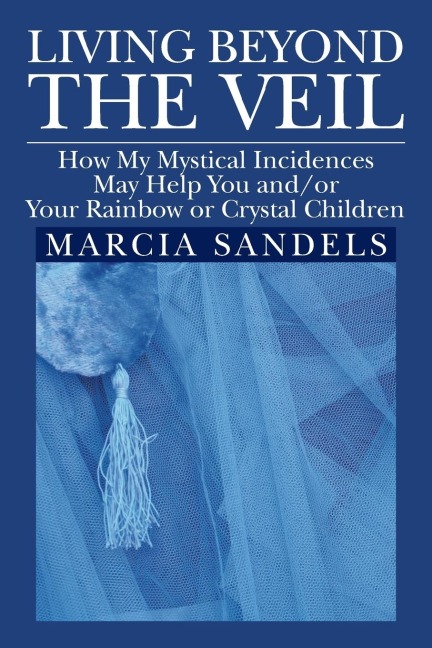 Living Beyond the Veil: How My Mystical Incidences May Help You And/Or Your Rainbow or Crystal Children