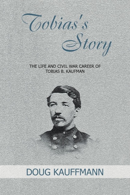Tobiass Story: The Life and Civil War Career of Tobias B. Kaufman