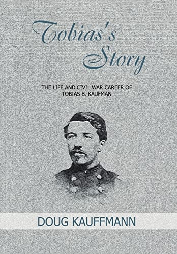Tobias's Story The Life and Civil War Career of Tobias B. Kaufman
