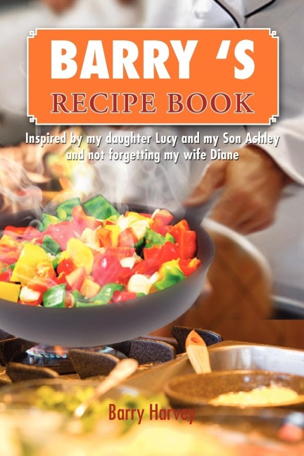 BARRY S  RECIPE BOOK: Inspired by my daughter Lucy and my wife Diane.