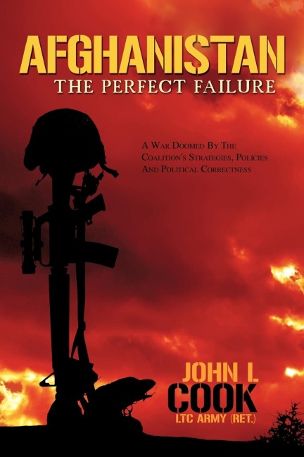 Afghanistan: The Perfect Failure: A War Doomed by the Coalitions Strategies, Policies and Political Correctness