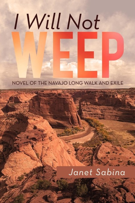I Will Not Weep: A Novel of the Navajo Long Walk and Exile