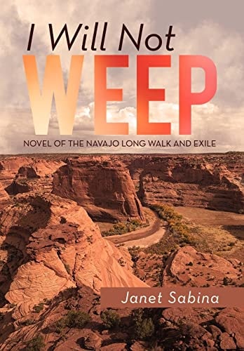 I Will Not Weep A Novel of the Navajo Long Walk and Exile