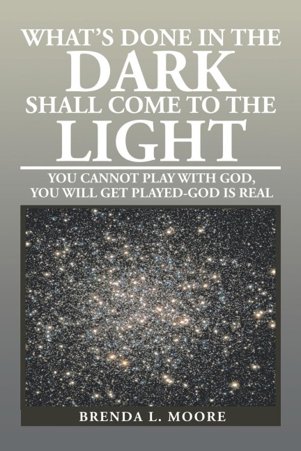 Whats Done in the Dark Shall Come to the Light: You Cannot Play with God, You Will Get Played-God Is Real