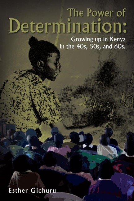 The Power of Determination: Growing Up in Kenya in the 40s, 50s, and 60s.: Growing Up in Kenya in the 40s, 50s, and 60s.