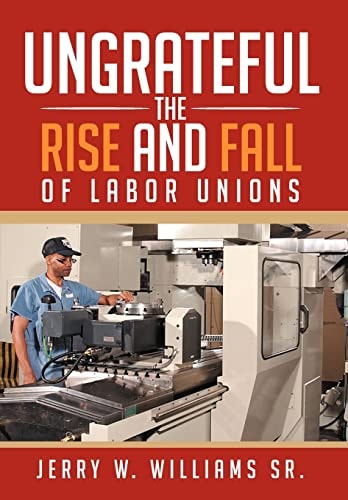 Ungrateful The Rise and Fall of Labor Unions
