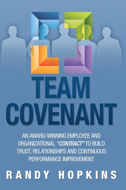 Team Covenant: An Award-Winning Employee and Organizational Contract to Build Trust, Relationships and Continuous Performance Improve