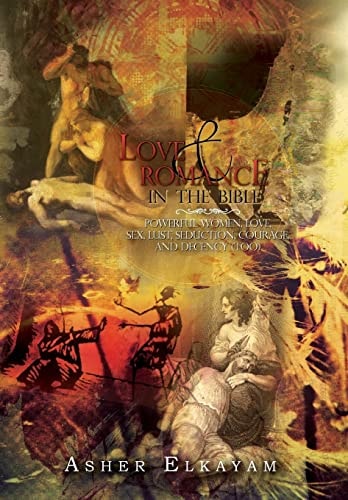 Love and Romance in the Bible Powerful Women, Love, Sex, Lust, Seduction, Courage, and Decency (Too)