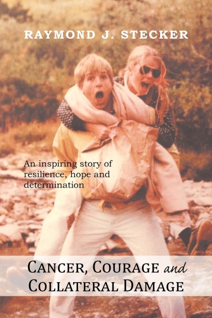 Cancer, Courage and Collateral Damage: An Inspiring Story of Resilience, Hope and Determination